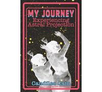 MY JOURNEY EXPERIENCING ASTRAL PROJECTION: TO EARTH, SOLAR SYSTEM, ASTRAL PLANES, SOUL SCHOOLS AND PAST LIVES