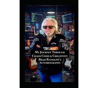 My Journey Through Chaos, Code and Creativity: Autobiography Of Brad Rudolph
