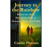 My Journey to the Rainbow: Behind the Door, Beyond the Walls of Domestic Abuse and Prison