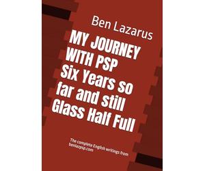 MY JOURNEY WITH PSP Six Years so far and still Glass Half Full: The complete English writings from benlazpsp.com
