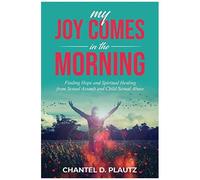 My Joy Comes In The Morning: Finding Hope And Spiritual Healing From Sexual Assault And Child Sexual Abuse