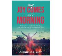 My Joy Comes In The Morning: Finding Hope And Spiritual Healing From Sexual Assault And Child Sexual Abuse