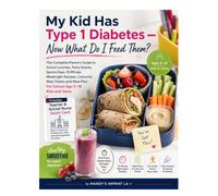 My Kid Has Type 1 Diabetes - Now What Do I Feed Them?: The Complete Parent's Guide to School Lunches, Party Snacks, Sports Days, 15-Minute Weeknight ... Plan For School Age 5-18 Kids and Teens.