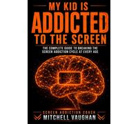My Kid is Addicted to the Screen: The Parent's Step-by-Step Guide to Breaking Device Dependency, Resetting the Brain, and Winning Back Your Child