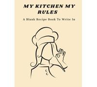 My Kitchen My Rules: Blank Recipe Book to Write In Your Own Recipes: 106 Pages DIY Personalized Cookbook and Recipe Journal for Family Favorites, Large 8.5" x 11"