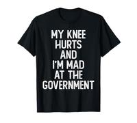 My Knee Hurts and I'm Mad at The Government Funny Political T-Shirt