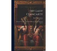 My Lady Clancarty; Being The True Story Of The Earl Of Clancarty And Lady Elizabeth Spencer