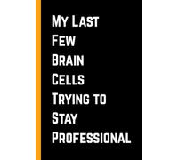 My Last Few Brain Cells Trying to Stay Professional: Humorous Office Notebook | Great Gag Gift for Employees, Managers, and Friends