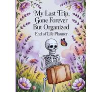 My Last Trip, Gone Forever But Organized: End-of-Life Planner - A caring guide to document essential information, personal wishes, and final plans.