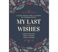 My Last Wishes - Everything You Need To Know When I'm Not Alive, End Of Life Planner, Important Information About My Belongings, Accounts, Business ... Guide For My Family Whom I Leave Behind