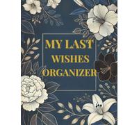 My Last Wishes Organizer: End of Life Planner for Personal Records, Important Contacts, and Final Wishes: Keep Track of Personal Information, Password ... and Funeral Plans | A Complete Legacy Journal