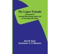 My Leper Friends; An Account Of Personal Work Among Lepers, And Of Their Daily Life In India