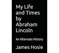 My Life and Times by Abraham Lincoln: An Alternate History