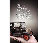 My Life and Work - An Autobiography of Henry Ford
