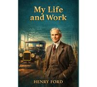 My Life and Work: Autobiography of Henry Ford