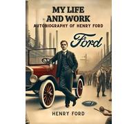 My Life and Work: Autobiography of Henry Ford