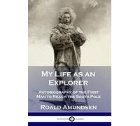 My Life as an Explorer: Autobiography of the First Man to Reach the South Pole