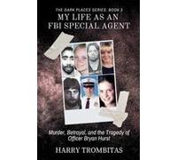 My Life As An Fbi Special Agent: Murder, Betrayal, And The Tragedy Of Officer Bryan Hurst (The Dark Places)