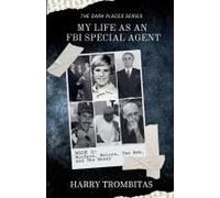 My Life As An Fbi Special Agent: Murders, Motors, The Mob, And The Money (The Dark Places)