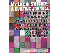 My Life in Stitches: a 110-pqge, lined Quilting Journal to thread your needle, choose your fabric and keep a record of all your favorite ideas and quilting adventures.