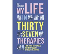 My Life In Thirty Seven Therapies: From Yoga To Hypnosis And Why Voodoo Is Never The Answer