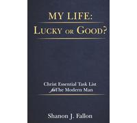 My Life: Lucky or Good?: Christ Essential Task List for the Modern Man