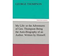 My Life: Or The Adventures Of Geo. Thompson Being The Auto-Biography Of An Author. Written By Himself.