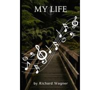 My life: The autobiography of Richard Wagner. Memoirs of a music genius