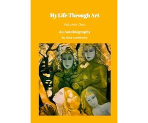 My Life Through Art - Volume One: An Autobiography by Alice Lenkiewicz