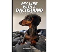 My Life with a Dachshund: Tragicomic Tales of a Short-Legged Manipulator