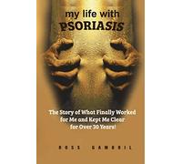 My life with Psoriasis: The Story of What Finally Worked for Me And Kept Me Clear For Over 30 Years