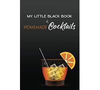 My Little Black Book of HOMEMADE Cocktails: A Journal to Record Your Unique Creations and Favorite Drinks
