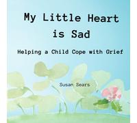 My Little Heart Is Sad: Helping A Child Cope With Grief (Exploring Emotions: A Children's Book Series)