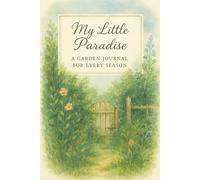 My Little Paradise: A Garden Journal for Every Season: 148-Page Log and Organizer Covering a Full Year, Featuring Plant Logs, Garden Design Pages, ... Content - Ideal for Gardeners at Any Level