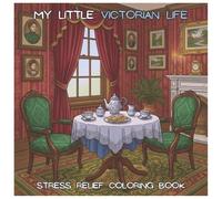 My Little Victorian Life: A Cozy Stress-Relief Coloring Book for Teens and Adults Inspired by Victorian Daily Life | Suitable for gifts, free time, unwinding