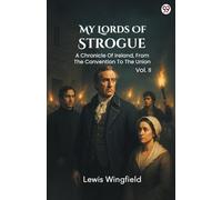 My Lords Of Strogue A Chronicle Of Ireland, From The Convention To The Union Vol. II