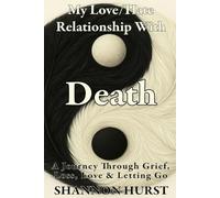 My Love/Hate Relationship With Death: A Journey Through Grief, Love, Loss, Letting Go & the Gifts of Nature