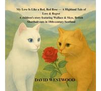 My Love Is Like a Red, Red Rose - A Highland Tale of Love & Regret A children’s story featuring Wallace & Skye, British Shorthair cats in 18th-century Scotland