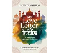 My Love Letter to India: On Colonialism, Legacy, and Endurance: A Story of Identity, Belonging and Discovery of Self