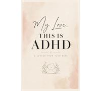 My Love, This Is ADHD: A Letter From Your Wife: Understanding How My ADHD Brain Works in Our Marriage, Why I Forget and Feel Too Much, and How to Love and Support Me Without Trying to Fix Me