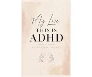 My Love, This Is ADHD: A Letter From Your Wife: Understanding How My ADHD Brain Works in Our Marriage, Why I Forget and Feel Too Much, and How to Love and Support Me Without Trying to Fix Me