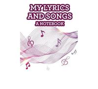 My Lyrics And Songs A Notebook: Songwriting Journal For Musical Artists, A Notebook To Write And Compose Songs