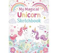 My Magical Unicorn Sketchbook: A Whimsical Drawing Journal for Kids Ages 4-8 - 110: Fun Blank Pages for Creative Magic, Dreams & Imagination