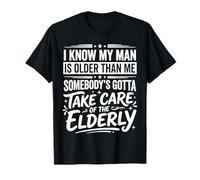 My Man is Older Than Me Gotta Help The Elderly - T-Shirt