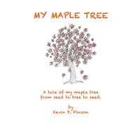 My Maple Tree: A tale of my maple tree from seed to tree to seed
