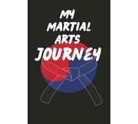 My Martial Arts Journey: Document Your Discipline, Dedication, and Development as a Martial Artist