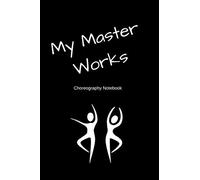 My Master Works Choreography Notebook: Workbook For Choreographers And Dance Teachers To Record Their Choreography And Formations.