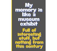 My memory is like a museum exhibit Full of interesting stuff, but nothing from this century