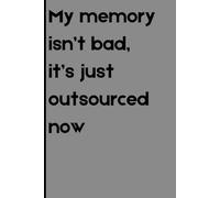My memory isn’t bad-it’s just outsourced now: Funny Gift Notebook Journal for Family & Friends!