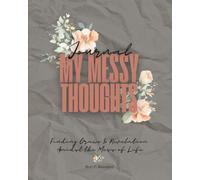 My Messy Thoughts Journal: Finding Grace & Revelation Amidst the Mess of Life